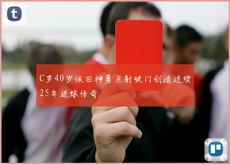 C罗40岁依旧神勇点射破门创造连续25年进球传奇