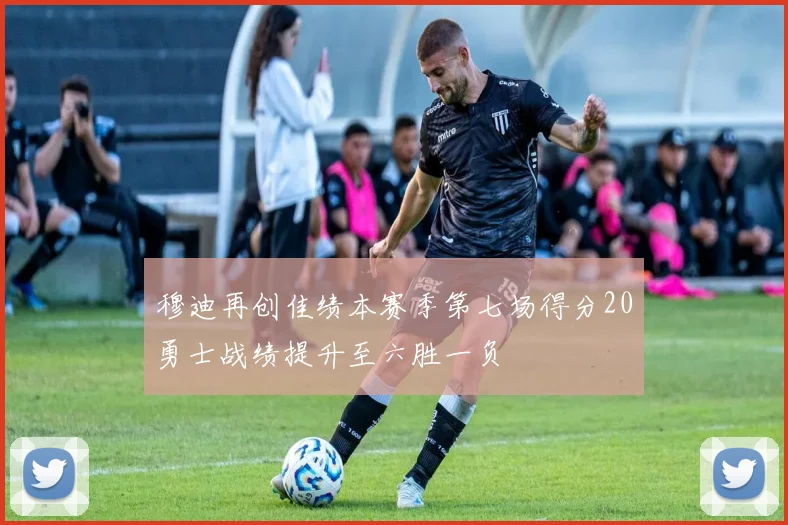 穆迪再创佳绩本赛季第七场得分20勇士战绩提升至六胜一负